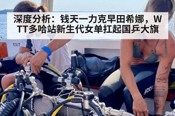 深度分析:钱天一力克早田希娜,WTT多哈站新生代女单扛起国乒大旗