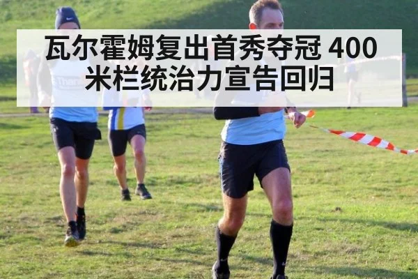 瓦尔霍姆复出首秀夺冠 400米栏统治力宣告回归