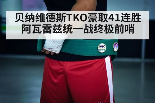 贝纳维德斯TKO豪取41连胜 阿瓦雷兹统一战终极前哨