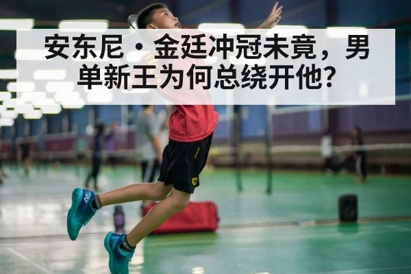 安东尼·金廷冲冠未竟,男单新王为何总绕开他?