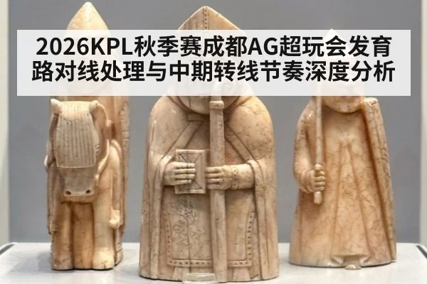 2026KPL秋季赛成都AG超玩会发育路对线处理与中期转线节奏深度分析